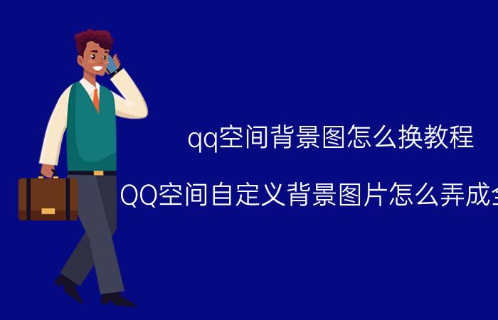 qq空间背景图怎么换教程 QQ空间自定义背景图片怎么弄成全屏？